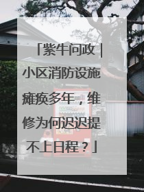 紫牛问政｜小区消防设施瘫痪多年，维修为何迟迟提不上日程？