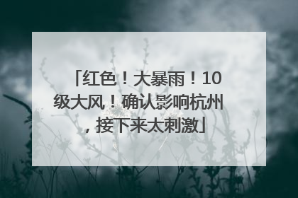 红色！大暴雨！10级大风！确认影响杭州，接下来太刺激