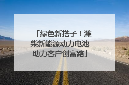 绿色新搭子！潍柴新能源动力电池助力客户创富路