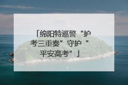 绵阳特巡警“护考三重奏”守护“平安高考”