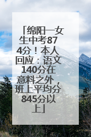 绵阳一女生中考874分！本人回应：语文140分在意料之外，班上平均分845分以上