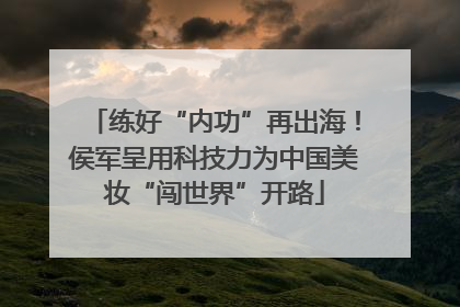 练好“内功”再出海！侯军呈用科技力为中国美妆“闯世界”开路