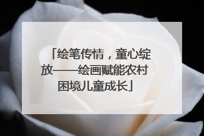 绘笔传情，童心绽放——绘画赋能农村困境儿童成长