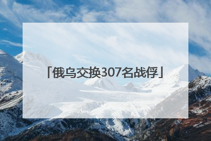 俄乌交换307名战俘