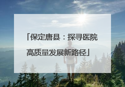 保定唐县：探寻医院高质量发展新路径