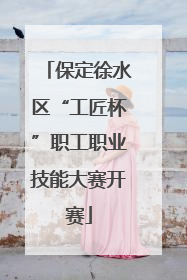 保定徐水区“工匠杯”职工职业技能大赛开赛