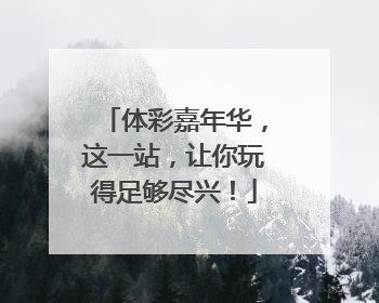 体彩嘉年华，这一站，让你玩得足够尽兴！