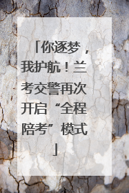你逐梦，我护航！兰考交警再次开启“全程陪考”模式