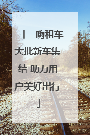 一嗨租车大批新车集结 助力用户美好出行