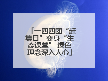 一四四团“赶集日”变身“生态课堂” 绿色理念深入人心