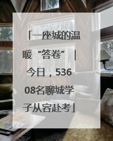 一座城的温暖“答卷”｜今日，53608名聊城学子从容赴考
