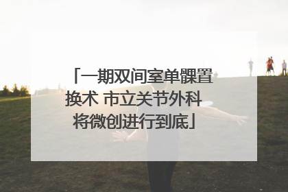 一期双间室单髁置换术 市立关节外科将微创进行到底