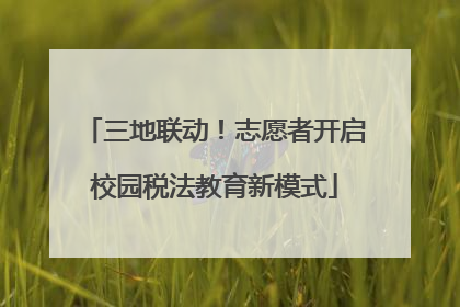 三地联动！志愿者开启校园税法教育新模式