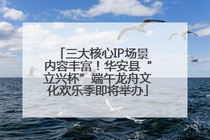 三大核心IP场景内容丰富！华安县“立兴杯”端午龙舟文化欢乐季即将举办