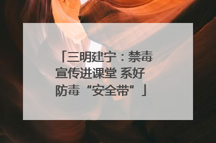 三明建宁：禁毒宣传进课堂 系好防毒“安全带”