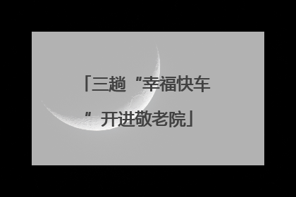三趟“幸福快车”开进敬老院