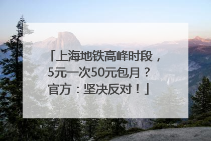 上海地铁高峰时段，5元一次50元包月？官方：坚决反对！