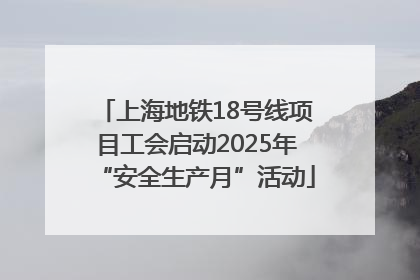 上海地铁18号线项目工会启动2025年“安全生产月”活动
