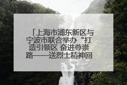 上海市浦东新区与宁波市联合举办“打造引领区 奋进尊崇路——送烈士精神回家乡”主题活动