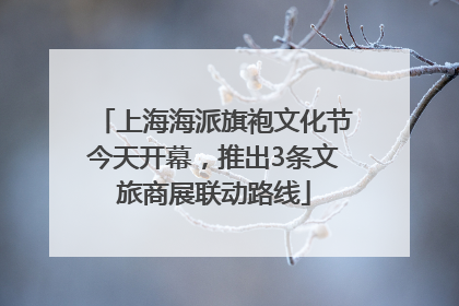 上海海派旗袍文化节今天开幕，推出3条文旅商展联动路线
