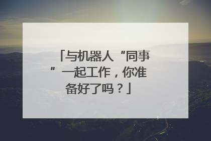 与机器人“同事”一起工作，你准备好了吗？