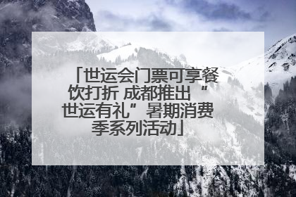 世运会门票可享餐饮打折 成都推出“世运有礼”暑期消费季系列活动