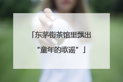 东茅街茶馆里飘出“童年的歌谣”