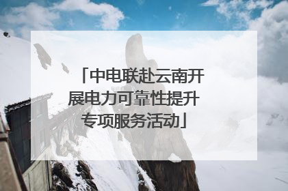 中电联赴云南开展电力可靠性提升专项服务活动