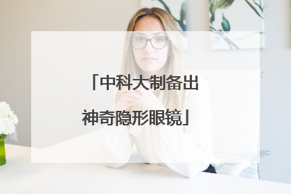 中科大制备出神奇隐形眼镜