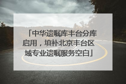 中华遗嘱库丰台分库启用，填补北京丰台区域专业遗嘱服务空白
