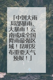 中到大雨局部暴雨、大暴雨！云南或成全国降雨最强区域！昆明发布重要天气预报！
