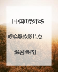 中国电影市场呼唤爆款影片点燃暑期档