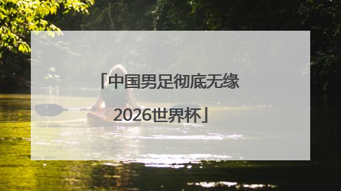 中国男足彻底无缘2026世界杯