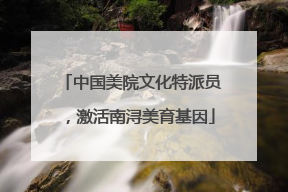 中国美院文化特派员，激活南浔美育基因