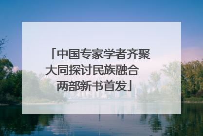 中国专家学者齐聚大同探讨民族融合 两部新书首发