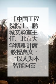 中国工程院院士、鹏城实验室主任、北京大学博雅讲席教授高文：“以人为本 智能向善” 推动文化与科技相生相促｜聚焦2025文化强国建设高峰论坛