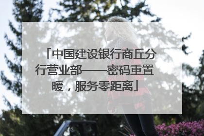 中国建设银行商丘分行营业部——密码重置暖，服务零距离