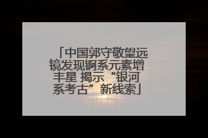 中国郭守敬望远镜发现锕系元素增丰星 揭示“银河系考古”新线索