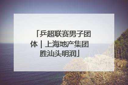 乒超联赛男子团体｜上海地产集团胜汕头明润