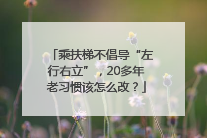 乘扶梯不倡导“左行右立”，20多年老习惯该怎么改？