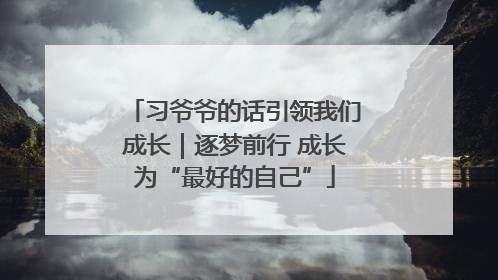 习爷爷的话引领我们成长｜逐梦前行 成长为“最好的自己”