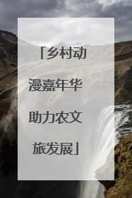 乡村动漫嘉年华助力农文旅发展