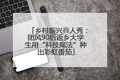 乡村振兴真人秀：团风90后返乡大学生用“科技魔法”种出彩虹番茄