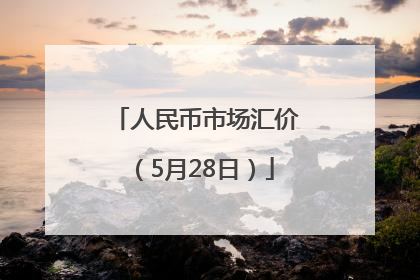人民币市场汇价（5月28日）
