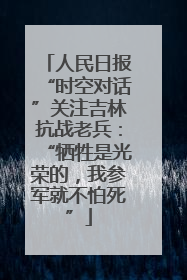 人民日报“时空对话”关注吉林抗战老兵：“牺牲是光荣的，我参军就不怕死”