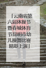 云南省第六届体操节暨春城体育节昆明市幼儿操舞比赛精彩上演