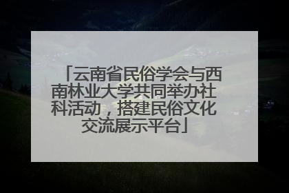 云南省民俗学会与西南林业大学共同举办社科活动，搭建民俗文化交流展示平台