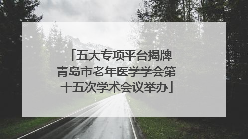 五大专项平台揭牌 青岛市老年医学学会第十五次学术会议举办