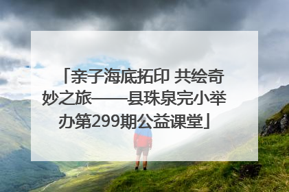 亲子海底拓印 共绘奇妙之旅——县珠泉完小举办第299期公益课堂