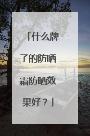什么牌子的防晒霜防晒效果好？